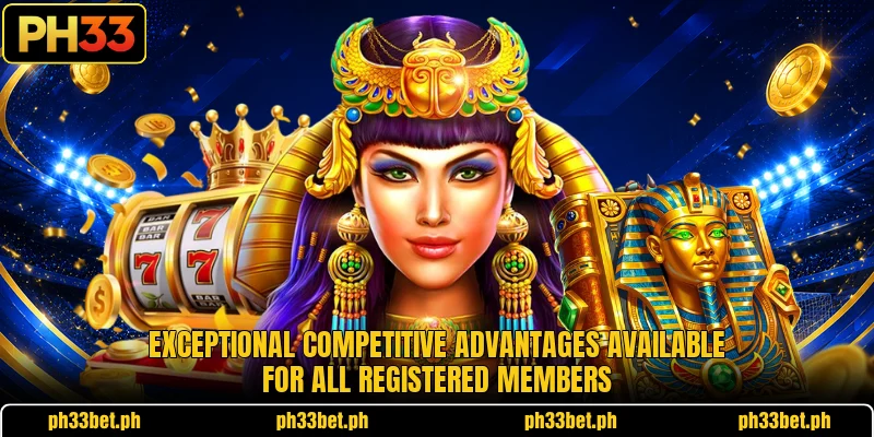 Exceptional competitive advantages available for all registered members Exceptional competitive advantages available for all registered members