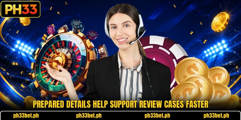 Prepared details help support review cases faster Prepared details help support review cases faster