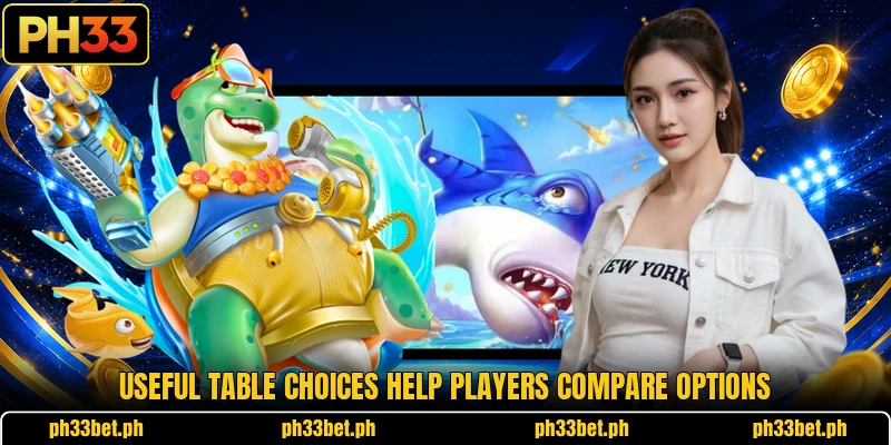 Useful table choices help players compare options Useful table choices help players compare options
